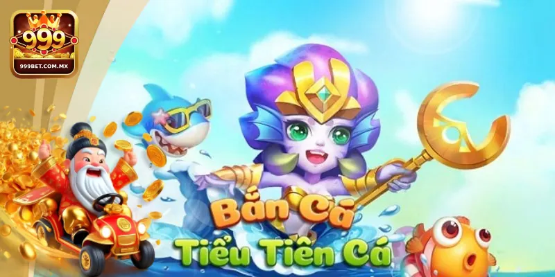 Cách Tham Gia Bắn Cá Tiểu Tiên Cá Cho Tân Thủ Nhà Cái 999bet Đôi nét giới thiệu về game bắn cá tiểu tiên cá